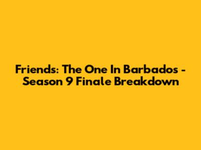 Friends: The One In Barbados - Season 9 Finale Breakdown