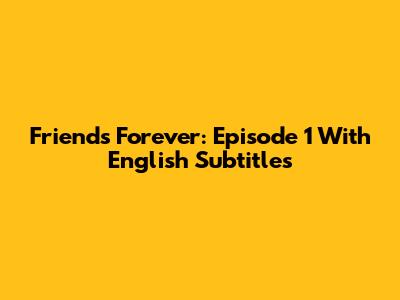 Friends Forever: Episode 1 With English Subtitles