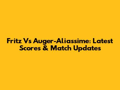 Fritz Vs Auger-Aliassime: Latest Scores & Match Updates