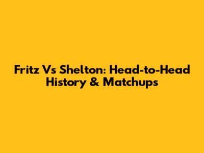 Fritz Vs Shelton: Head-to-Head History & Matchups
