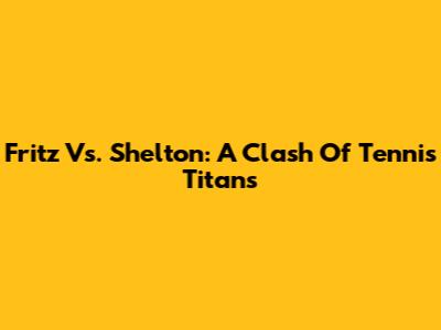 Fritz Vs. Shelton: A Clash Of Tennis Titans