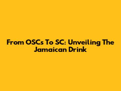 From OSCs To SC: Unveiling The Jamaican Drink