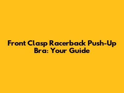 Front Clasp Racerback Push-Up Bra: Your Guide