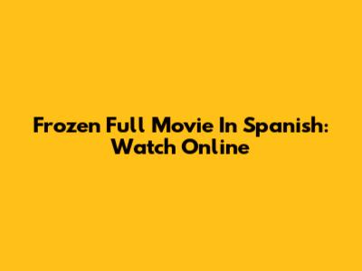 Frozen Full Movie In Spanish: Watch Online