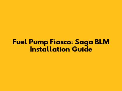 Fuel Pump Fiasco: Saga BLM Installation Guide