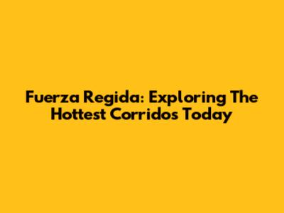 Fuerza Regida: Exploring The Hottest Corridos Today