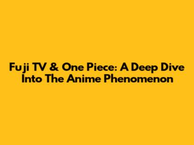 Fuji TV & One Piece: A Deep Dive Into The Anime Phenomenon