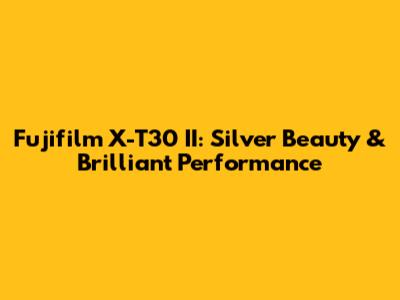 Fujifilm X-T30 II: Silver Beauty & Brilliant Performance