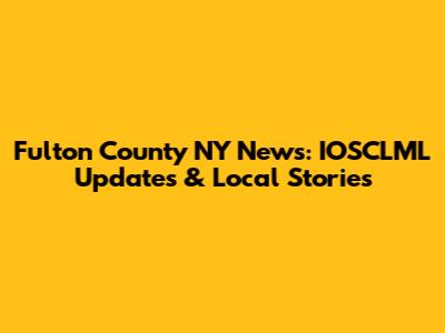 Fulton County NY News: IOSCLML Updates & Local Stories