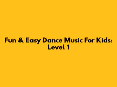 Fun & Easy Dance Music For Kids: Level 1