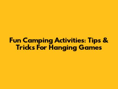 Fun Camping Activities: Tips & Tricks For Hanging Games