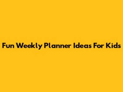 Fun Weekly Planner Ideas For Kids