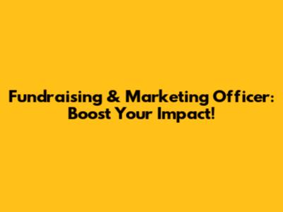 Fundraising & Marketing Officer: Boost Your Impact!