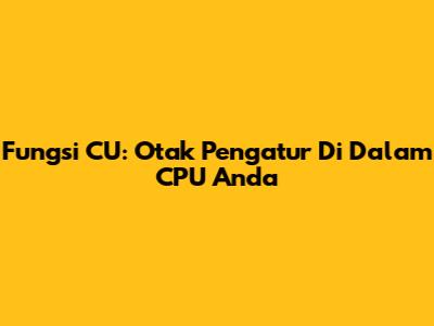Fungsi CU: Otak Pengatur Di Dalam CPU Anda