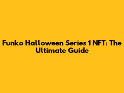 Funko Halloween Series 1 NFT: The Ultimate Guide