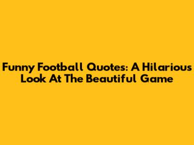 Funny Football Quotes: A Hilarious Look At The Beautiful Game