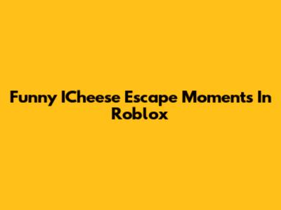 Funny ICheese Escape Moments In Roblox