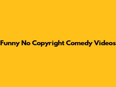 Funny No Copyright Comedy Videos