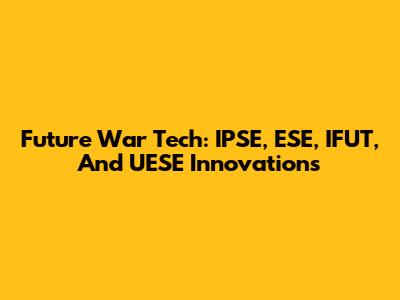 Future War Tech: IPSE, ESE, IFUT, And UESE Innovations