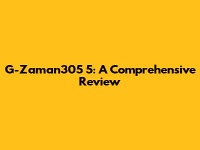 G-Zaman305 5: A Comprehensive Review