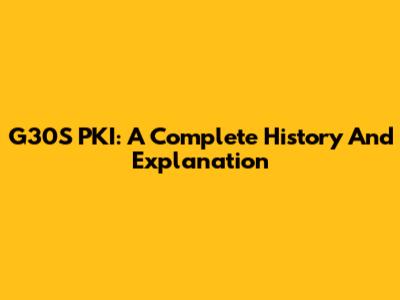 G30S PKI: A Complete History And Explanation