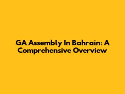 GA Assembly In Bahrain: A Comprehensive Overview