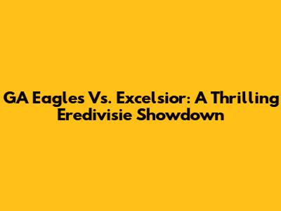 GA Eagles Vs. Excelsior: A Thrilling Eredivisie Showdown