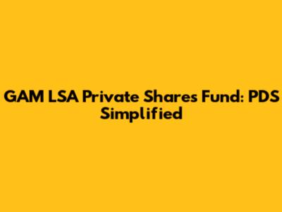 GAM LSA Private Shares Fund: PDS Simplified
