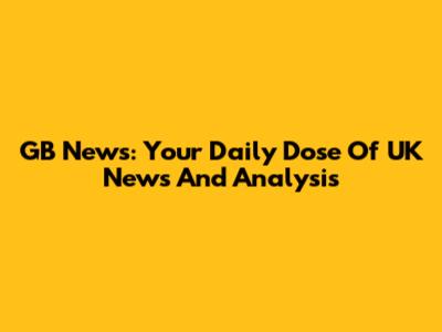 GB News: Your Daily Dose Of UK News And Analysis