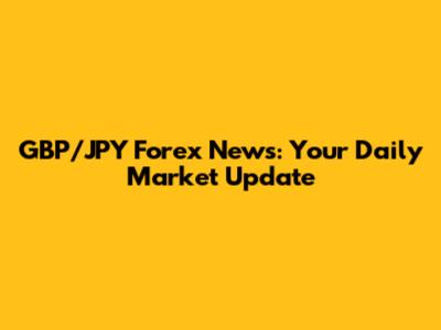 GBP/JPY Forex News: Your Daily Market Update