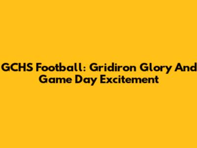 GCHS Football: Gridiron Glory And Game Day Excitement