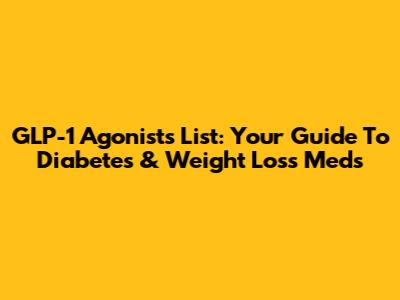 GLP-1 Agonists List: Your Guide To Diabetes & Weight Loss Meds