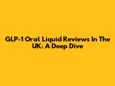 GLP-1 Oral Liquid Reviews In The UK: A Deep Dive
