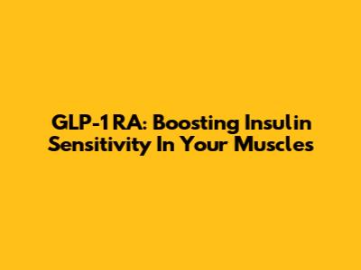 GLP-1 RA: Boosting Insulin Sensitivity In Your Muscles