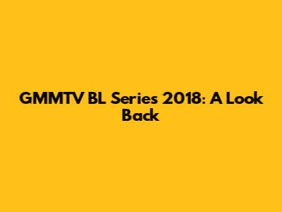 GMMTV BL Series 2018: A Look Back