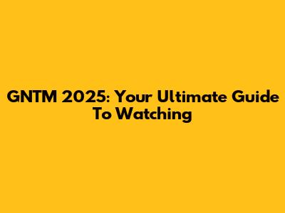GNTM 2025: Your Ultimate Guide To Watching