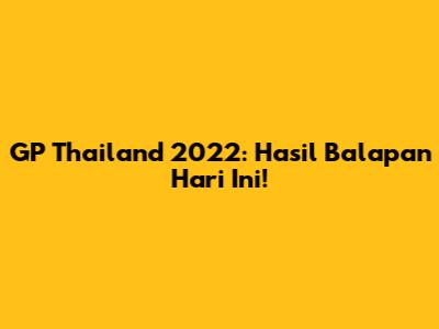 GP Thailand 2022: Hasil Balapan Hari Ini!