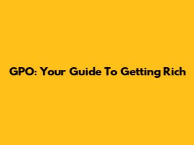 GPO: Your Guide To Getting Rich