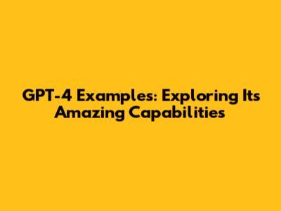 GPT-4 Examples: Exploring Its Amazing Capabilities