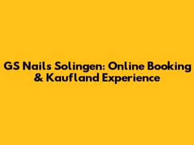 GS Nails Solingen: Online Booking & Kaufland Experience
