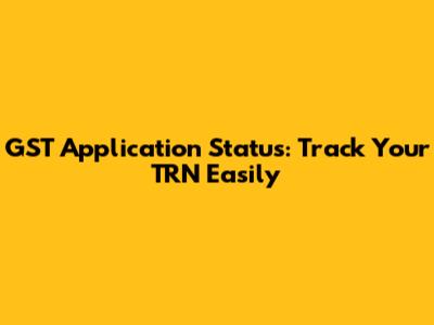GST Application Status: Track Your TRN Easily