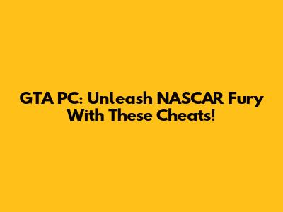 GTA PC: Unleash NASCAR Fury With These Cheats!