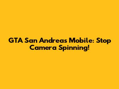GTA San Andreas Mobile: Stop Camera Spinning!