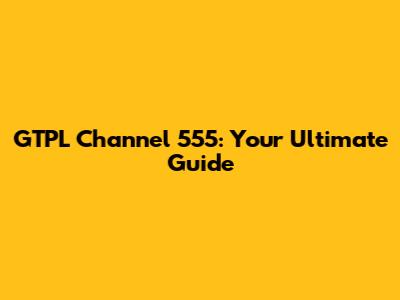 GTPL Channel 555: Your Ultimate Guide