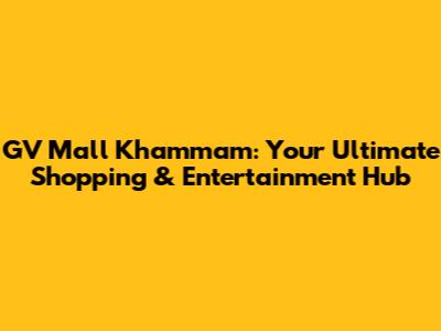 GV Mall Khammam: Your Ultimate Shopping & Entertainment Hub