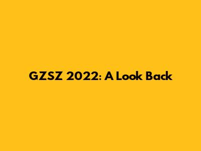 GZSZ 2022: A Look Back