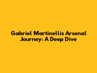 Gabriel Martinelli's Arsenal Journey: A Deep Dive