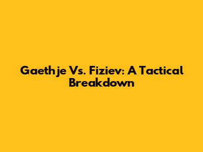 Gaethje Vs. Fiziev: A Tactical Breakdown