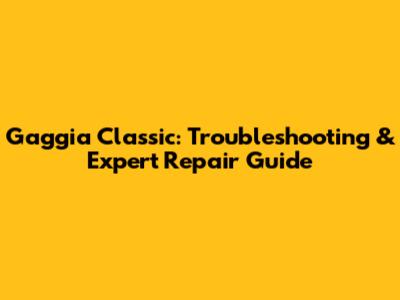 Gaggia Classic: Troubleshooting & Expert Repair Guide