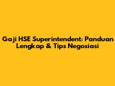 Gaji HSE Superintendent: Panduan Lengkap & Tips Negosiasi
